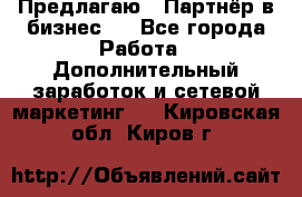 Предлагаю : Партнёр в бизнес   - Все города Работа » Дополнительный заработок и сетевой маркетинг   . Кировская обл.,Киров г.